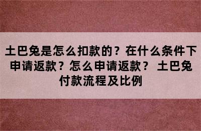 土巴兔是怎么扣款的？在什么条件下申请返款？怎么申请返款？ 土巴兔付款流程及比例